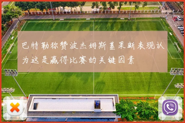 巴特勒称赞波杰姆斯基果断表现认为这是赢得比赛的关键因素