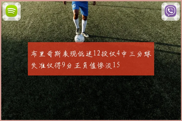 布里奇斯表现低迷12投仅4中三分球失准仅得9分正负值惨淡15