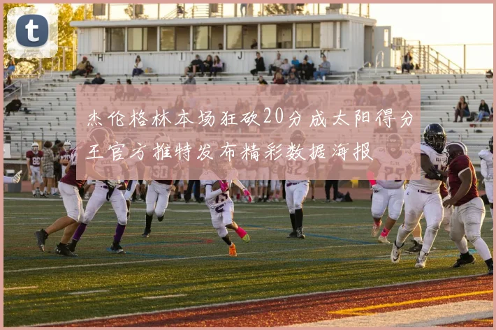 杰伦格林本场狂砍20分成太阳得分王官方推特发布精彩数据海报