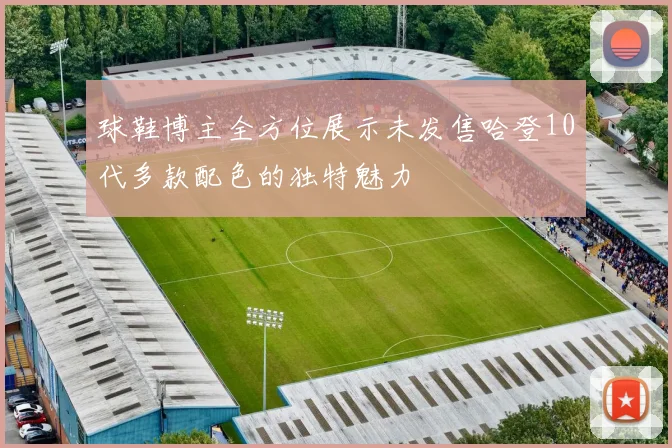 球鞋博主全方位展示未发售哈登10代多款配色的独特魅力
