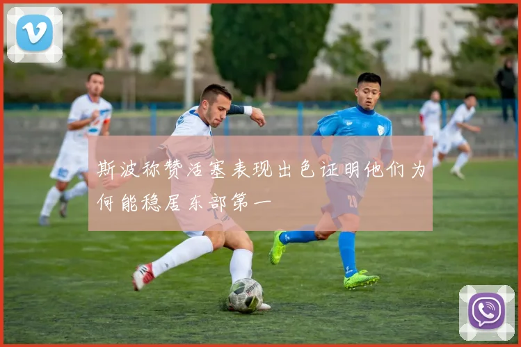 斯波称赞活塞表现出色证明他们为何能稳居东部第一