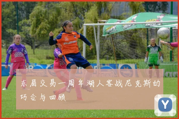 东眉交易一周年湖人客战尼克斯的巧合与回顾